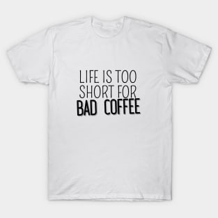 Life Is Too Short For Bad Coffee T-Shirt